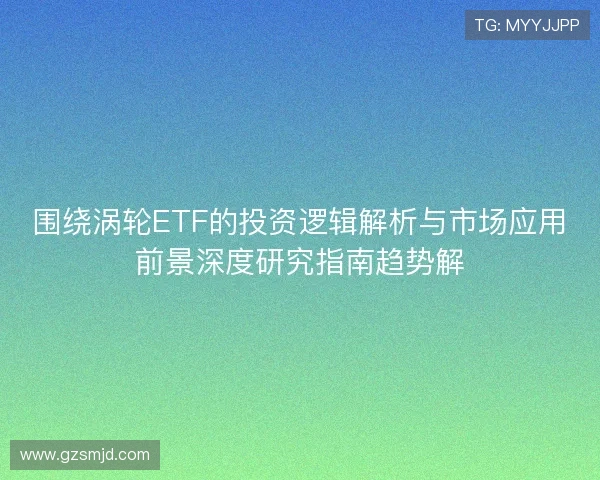 围绕涡轮ETF的投资逻辑解析与市场应用前景深度研究指南趋势解